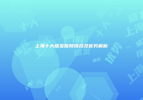 上海十大植发医院排名及优势解析