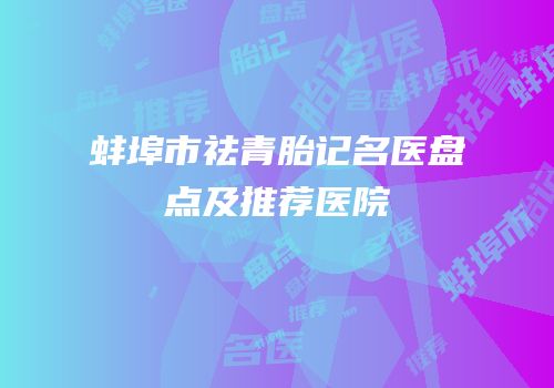 蚌埠市祛青胎记名医盘点及推荐医院