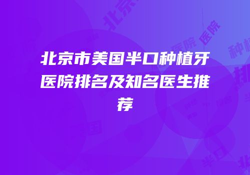 北京市美国半口种植牙医院排名及知名医生推荐