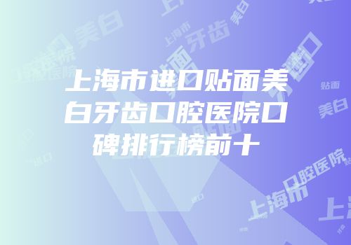 上海市进口贴面美白牙齿口腔医院口碑排行榜前十