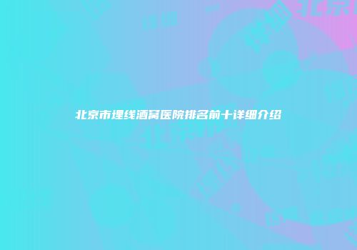 北京市埋线酒窝医院排名前十详细介绍