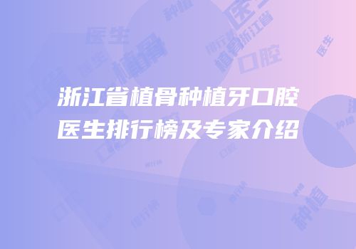 浙江省植骨种植牙口腔医生排行榜及专家介绍