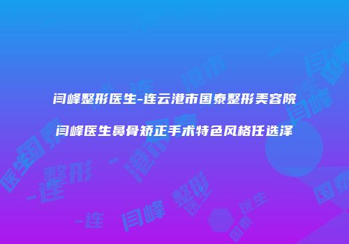 闫峰整形医生-连云港市国泰整形美容院闫峰医生鼻骨矫正手术特色风格任选泽