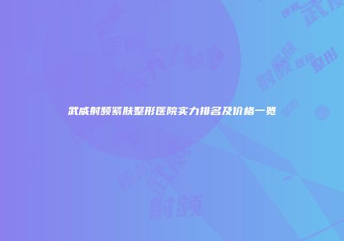 武威射频紧肤整形医院实力排名及价格一览
