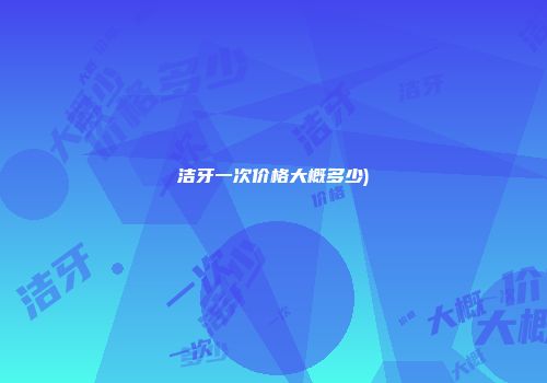 洁牙一次价格大概多少)