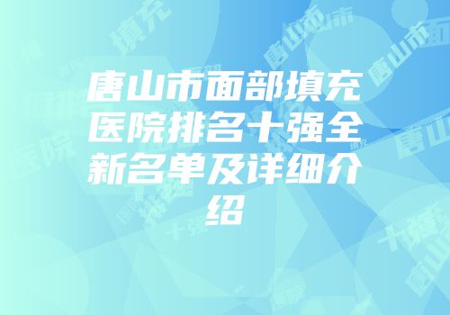 唐山市面部填充医院排名十强全新名单及详细介绍
