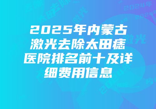 2025年内蒙古激光去除太田痣医院排名前十及详细费用信息