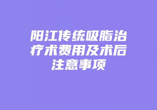 阳江传统吸脂治疗术费用及术后注意事项