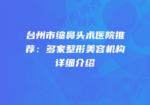 台州市缩鼻头术医院推荐：多家整形美容机构详细介绍