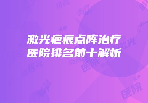 激光疤痕点阵治疗医院排名前十解析