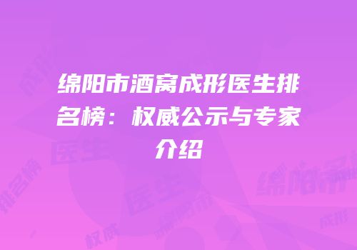 绵阳市酒窝成形医生排名榜：权威公示与专家介绍