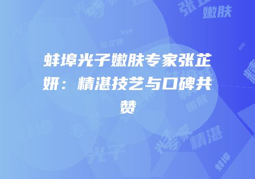 蚌埠光子嫩肤专家张芷妍：精湛技艺与口碑共赞