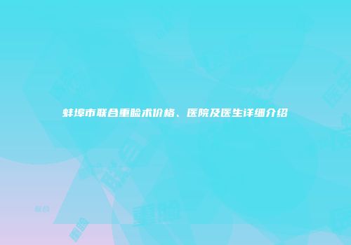 蚌埠市联合重睑术价格、医院及医生详细介绍
