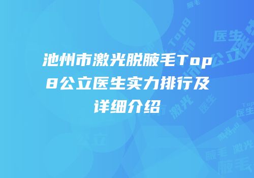 池州市激光脱腋毛Top8公立医生实力排行及详细介绍