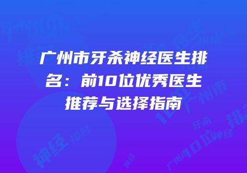 广州市牙杀神经医生排名：前10位优秀医生推荐与选择指南