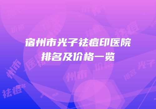 宿州市光子祛痘印医院排名及价格一览
