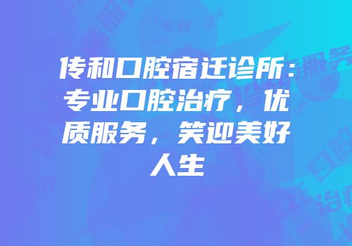 传和口腔宿迁诊所：专业口腔治疗，优质服务，笑迎美好人生