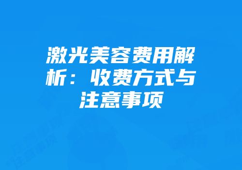 激光美容费用解析：收费方式与注意事项