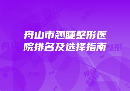 舟山市翘睫整形医院排名及选择指南
