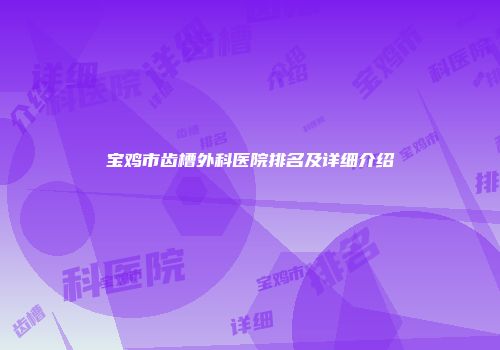 宝鸡市齿槽外科医院排名及详细介绍