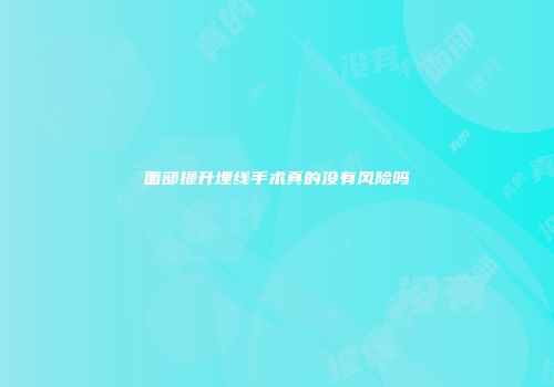 面部提升埋线手术真的没有风险吗