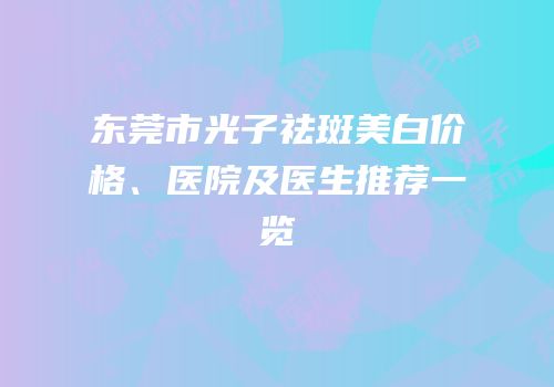 东莞市光子祛斑美白价格、医院及医生推荐一览