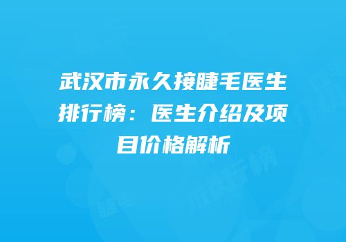 武汉市永久接睫毛医生排行榜：医生介绍及项目价格解析
