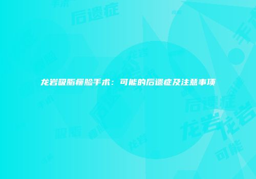 龙岩吸脂瘦脸手术：可能的后遗症及注意事项