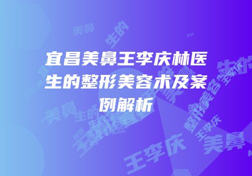 宜昌美鼻王李庆林医生的整形美容术及案例解析