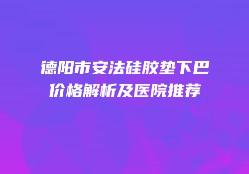 德阳市安法硅胶垫下巴价格解析及医院推荐
