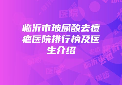 临沂市玻尿酸去痘疤医院排行榜及医生介绍
