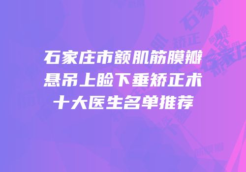 石家庄市额肌筋膜瓣悬吊上睑下垂矫正术十大医生名单推荐