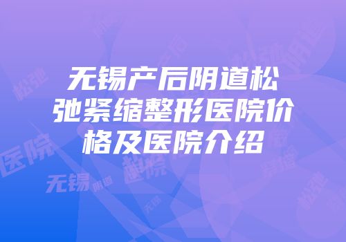 无锡产后阴道松弛紧缩整形医院价格及医院介绍