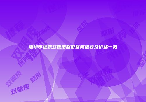 惠州市提肌双眼皮整形医院推荐及价格一览