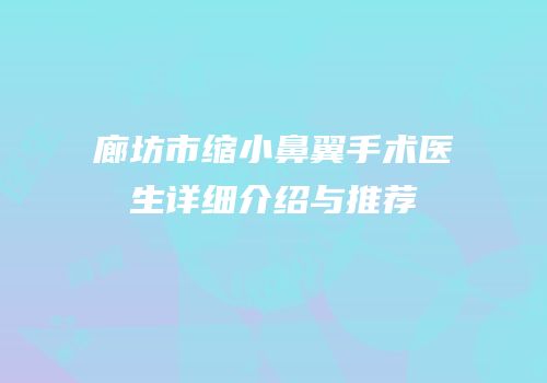 廊坊市缩小鼻翼手术医生详细介绍与推荐