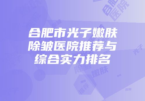 合肥市光子嫩肤除皱医院推荐与综合实力排名