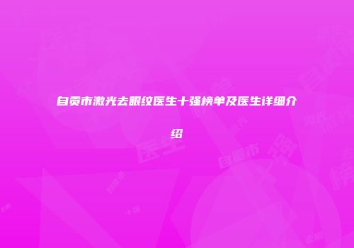 自贡市激光去眼纹医生十强榜单及医生详细介绍