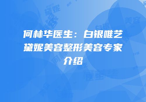 何林华医生：白银唯艺黛妮美容整形美容专家介绍