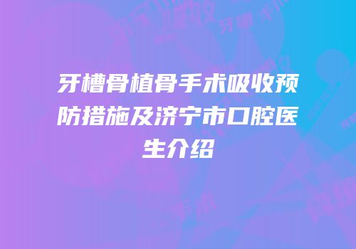 牙槽骨植骨手术吸收预防措施及济宁市口腔医生介绍
