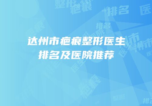 达州市疤痕整形医生排名及医院推荐