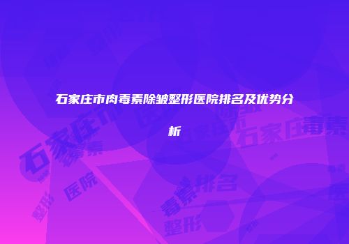 石家庄市肉毒素除皱整形医院排名及优势分析