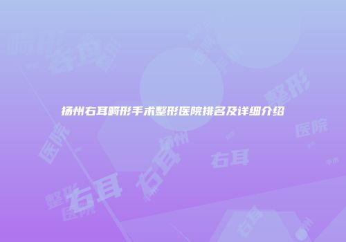 扬州右耳畸形手术整形医院排名及详细介绍
