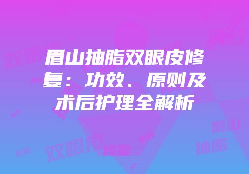 眉山抽脂双眼皮修复：功效、原则及术后护理全解析