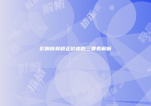 影响鞍鼻矫正价格的三要素解析