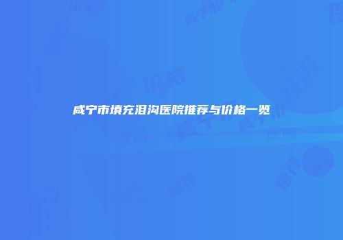 咸宁市填充泪沟医院推荐与价格一览