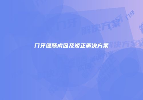 门牙缝隙成因及矫正解决方案