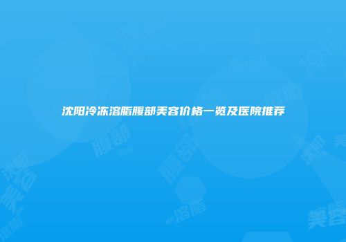 沈阳冷冻溶脂腹部美容价格一览及医院推荐