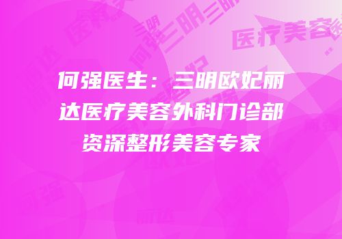 何强医生：三明欧妃丽达医疗美容外科门诊部资深整形美容专家