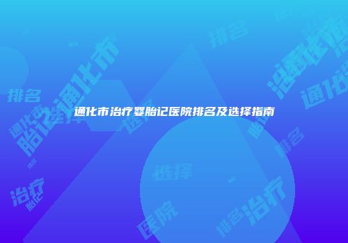 通化市治疗婴胎记医院排名及选择指南