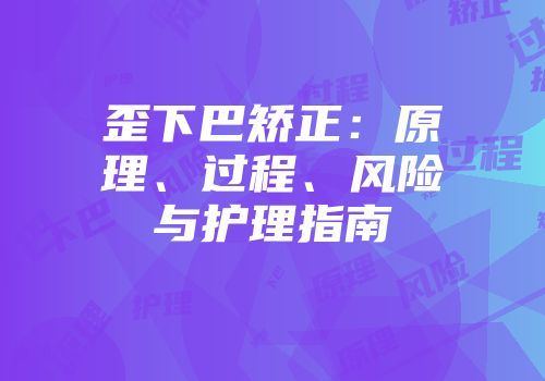 歪下巴矫正：原理、过程、风险与护理指南